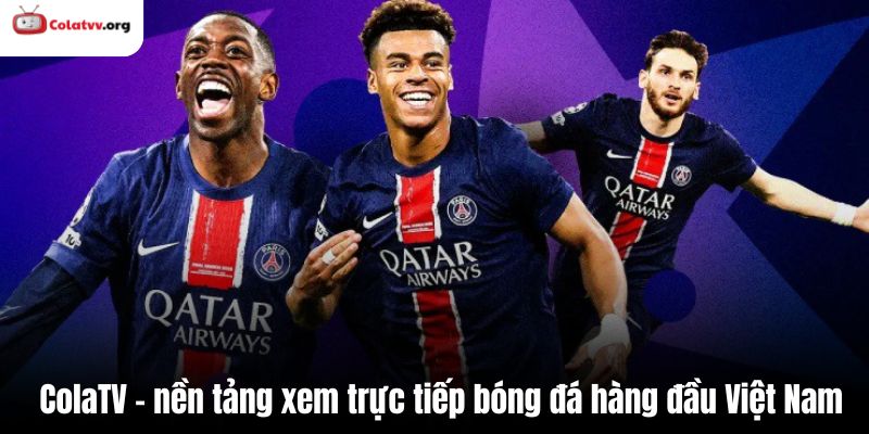 ColaTV - nền tảng xem trực tiếp bóng đá hàng đầu Việt Nam