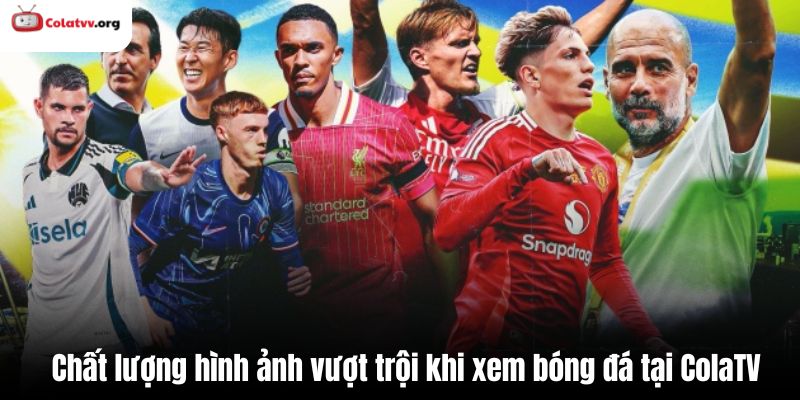 Chất lượng hình ảnh vượt trội khi xem bóng đá tại ColaTV