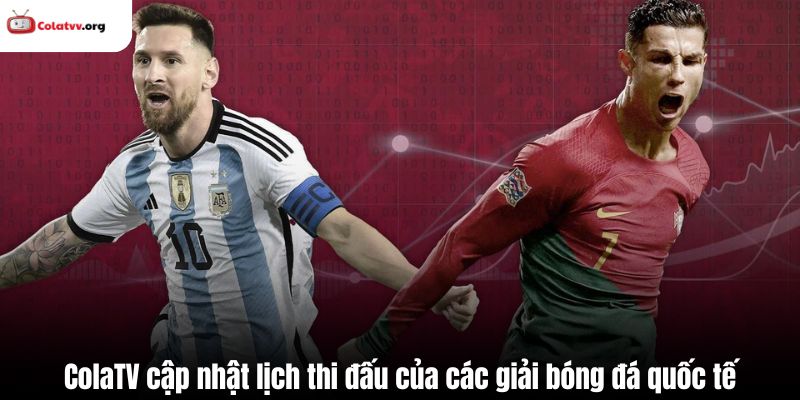 ColaTV cập nhật lịch thi đấu của các giải bóng đá quốc tế