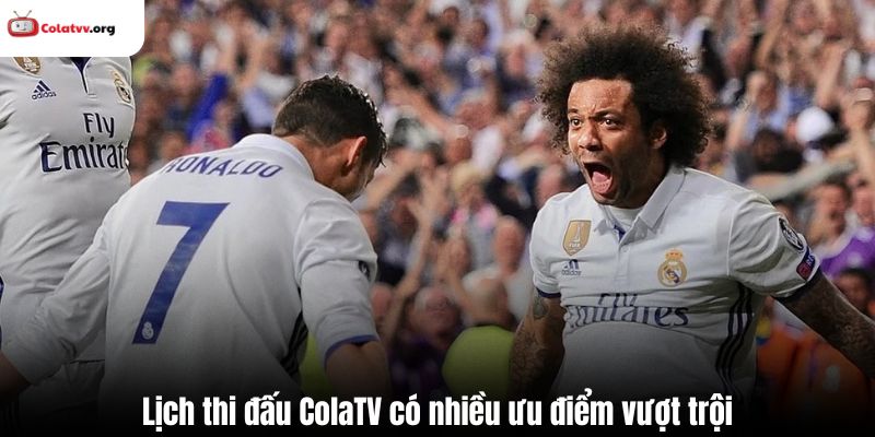 Lịch thi đấu ColaTV có nhiều ưu điểm vượt trội