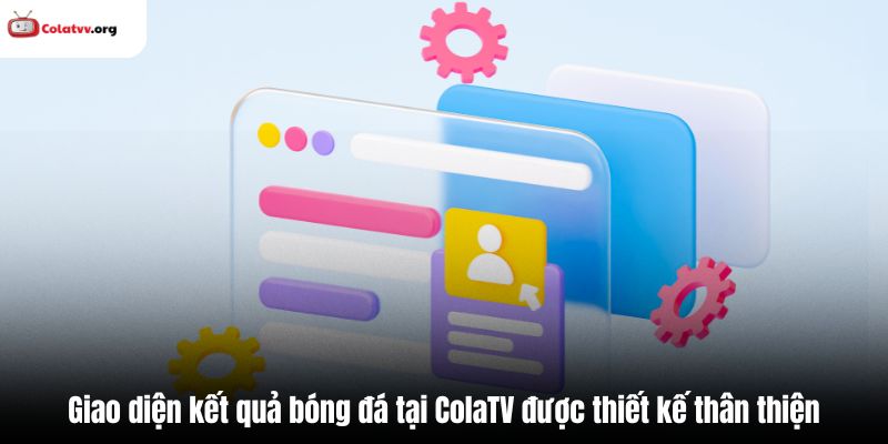 Giao diện kết quả bóng đá tại ColaTV được thiết kế thân thiện