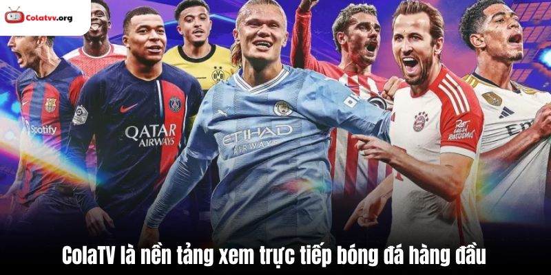 ColaTV là nền tảng xem trực tiếp bóng đá hàng đầu