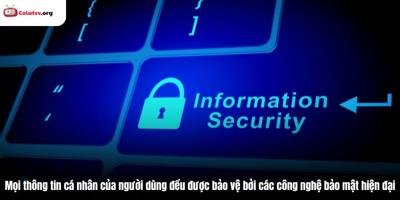 Mọi thông tin cá nhân của người dùng đều được bảo vệ bởi các công nghệ bảo mật hiện đại