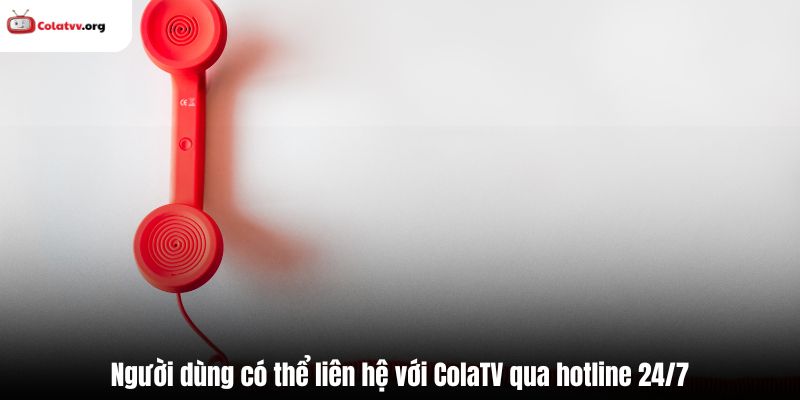 Người dùng có thể liên hệ với ColaTV qua hotline 24/7
